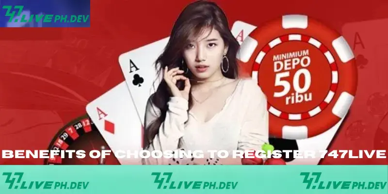 Register 747live - Guide To Get Account In Just 20 Seconds 2 benefit-of-choosing-to-register-747live